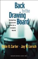 Back to the Drawing Board: Designing Corporate Boards for a Complex World di Colin B. Carter, Jay W. Lorsch edito da HARVARD BUSINESS REVIEW PR