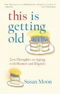 This Is Getting Old: Zen Thoughts on Aging with Humor and Dignity di Susan Moon edito da SHAMBHALA