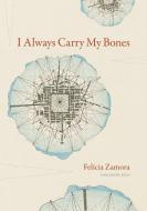 I Always Carry My Bones di Felicia Zamora edito da University Of Iowa Press