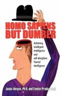 Homo Sapiens But Dumber: Achieving Intelligent Intelligence and Self-Discipline: Frontal Intelligence di Ph. D. Jes Amaya, Ph. D. Evelyn Prado edito da ELOQUENT BOOKS