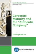 Corporate Maturity and the "Authentic Company" di David Jackman edito da Business Expert Press