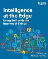 Intelligence at the Edge: Using SAS with the Internet of Things edito da SAS INST