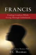 Francis: Finding Comfort While Going Through Tribulation di Ec Thomas edito da XULON PR