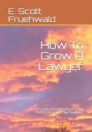 How to Grow a Lawyer: A Guide for Law Schools, Law Professors, and Law Students di E. Scott Fruehwald edito da LIGHTNING SOURCE INC