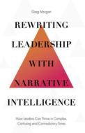 Rewriting Leadership with Narrative Intelligence di Greg Morgan edito da Emerald Publishing Limited