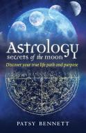 Astrology: Secrets of the Moon: Discover Your True Path and Purpose di Patsy Bennett edito da ROCKPOOL PUB