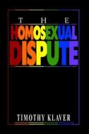 The Homosexual Dispute: What Do the Scriptures Teach? di Timothy Klaver edito da Createspace Independent Publishing Platform