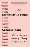 Everybody (Else) Is Perfect: How I Survived Hypocrisy, Beauty, Clicks, and Likes di Gabrielle Korn edito da ATRIA