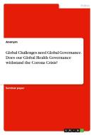 Global Challenges need Global Governance. Does our Global Health Governance withstand the Corona Crisis? di Anonym edito da GRIN Verlag