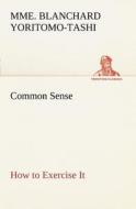 Common Sense, How to Exercise It di Mme. Blanchard Yoritomo-Tashi edito da TREDITION CLASSICS