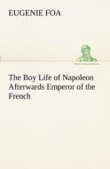 The Boy Life of Napoleon Afterwards Emperor of the French di Eugenie Foa edito da TREDITION CLASSICS