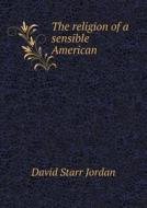 The Religion Of A Sensible American di David Starr Jordan edito da Book On Demand Ltd.