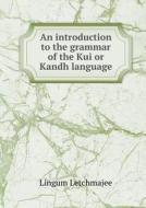 An Introduction To The Grammar Of The Kui Or Kandh Language di Lingum Letchmajee edito da Book On Demand Ltd.