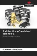 A didactics of archival science-1 di Oi Kabran Félix Kabran edito da Our Knowledge Publishing