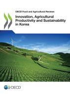 Innovation, Agricultural Productivity And Sustainability In Korea di Oecd edito da Organization For Economic Co-operation And Development (oecd