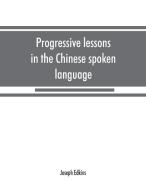 Progressive lessons in the Chinese spoken language, with lists of common words and phrases, and an appendix containing t di Joseph Edkins edito da Alpha Editions