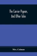 The Carrier Pigeon, And Other Tales di Colman edito da Alpha Editions