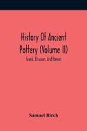 History Of Ancient Pottery (Volume Ii); Greek, Etruscan, And Roman di Birch Samuel Birch edito da Alpha Editions