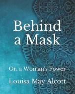 Behind A Mask di Alcott Louisa May Alcott edito da Independently Published