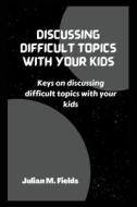 DISCUSSING DIFFICULT TOPICS WITH YOUR KIDS di Fields Julian M. Fields edito da Independently Published