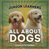 Junior Learners, All About Dogs di Charlotte Thorne edito da BOOKBABY