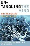 Untangling the Mind: Why We Behave the Way We Do di David Theodore George, Lisa Berger edito da HARPER ONE