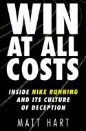 Win at All Costs: Inside Nike Running and Its Culture of Deception di Matt Hart edito da DEY STREET BOOKS