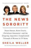 The News Sorority: Diane Sawyer, Katie Couric, Christiane Amanpour--And the (Ongoing, Imperfect, Complicated) Triumph of di Sheila Weller edito da PENGUIN GROUP