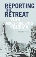 Reporting the Retreat: War Correspondents in Burma, 1942 di Philip Woods edito da OXFORD UNIV PR