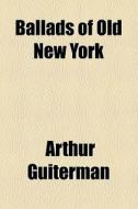 Ballads Of Old New York di Arthur Guiterman edito da General Books Llc