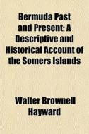 Bermuda Past And Present; A Descriptive And Historical Account Of The Somers Islands di Walter Brownell Hayward edito da General Books Llc