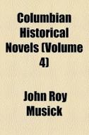 Columbian Historical Novels (volume 4) di John Roy Musick edito da General Books Llc