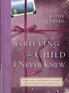 Grieving The Child I Never Knew di Kathe Wunnenberg edito da Zondervan