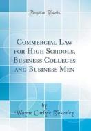 Commercial Law for High Schools, Business Colleges and Business Men (Classic Reprint) di Wayne Carlyle Townley edito da Forgotten Books