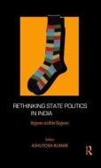 Rethinking State Politics in India di Ashutosh Kumar edito da Taylor & Francis Ltd