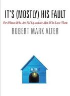 It's (Mostly) His Fault: For Women Who Are Fed Up and the Men Who Love Them di Robert Mark Alter edito da GRAND CENTRAL PUBL