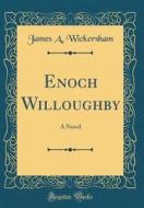 Enoch Willoughby: A Novel (Classic Reprint) di James A. Wickersham edito da Forgotten Books