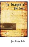 The Triumphs Of The Cross di John Mason Neale edito da Bibliolife