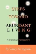 Steps Toward Abundant Living di Carey N. Ingram edito da iUniverse