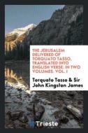 The Jerusalem Delivered of Torquato Tasso, Translated Into English Verse. in Two Volumes. Vol. I di Torquato Tasso, Sir John Kingston James edito da LIGHTNING SOURCE INC