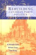 Rebuilding Canadian Party Politics di R. Kenneth Carty, William P. Cross, Lisa Young edito da UBC Press