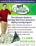 Get Clark Smart: The Ultimate Guide to Getting Rich from America's Money-Saving Expert di Clark Howard, Mark Meltzer edito da Hyperion Books