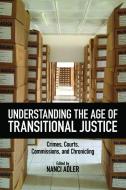 Understanding the Age of Transitional Justice: Crimes, Courts, Commissions, and Chronicling edito da RUTGERS UNIV PR