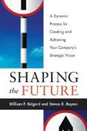 Shaping The Future di William P Belgard edito da Amacom