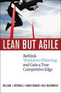 Lean But Agile: Rethink Workforce Planning and Gain a True Competitive Edge di William Rothwell, James Graber, Neil McCormick edito da HarperCollins Focus