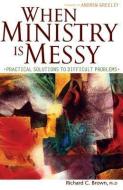 When Ministry Is Messy: Practical Solutions to Difficult Problems di Richard C. Brown edito da FRANCISCAN MEDIA