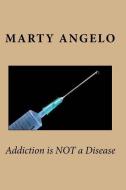 Addiction Is Not a Disease di Marty Angelo edito da Once Life Matters Publishing Co., Inc.