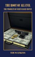 The Root of all Evil: The problem of debt-based money di Tim Watkins edito da LIGHTNING SOURCE INC