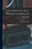 The Maid-of-all-work's Complete Guide di Anne Maria Sargeant edito da LIGHTNING SOURCE INC