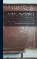 Vital Statistics: A Memorial Volume of Selections From the Reports and Writings of William Farr, M.D., D.C.L., C.B di William Farr edito da LEGARE STREET PR